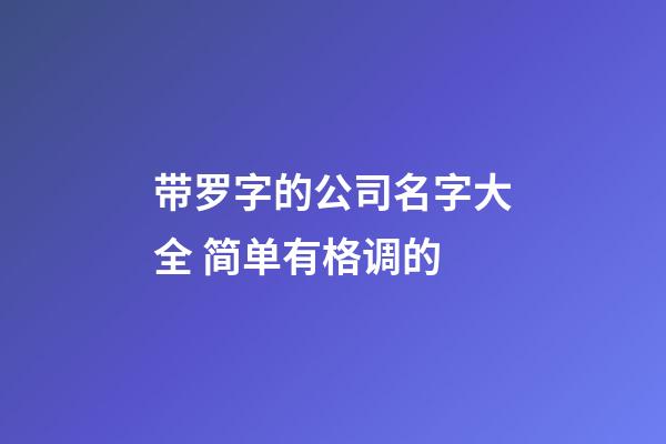 带罗字的公司名字大全 简单有格调的-第1张-公司起名-玄机派